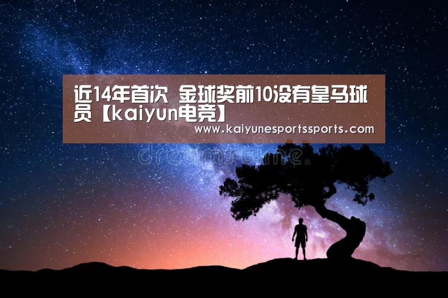 近14年首次 金球奖前10没有皇马球员【kaiyun电竞】(图1) 开云电竞平台