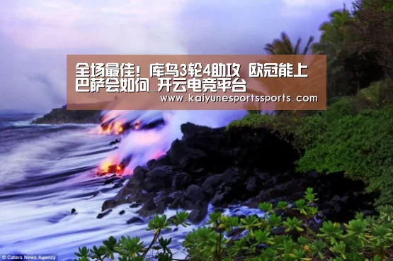 全场最佳!库鸟3轮4助攻 欧冠能上巴萨会如何_开云电竞平台(图2) kaiyun电竞