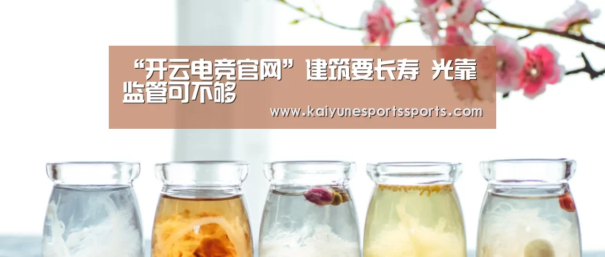 “开云电竞官网”建筑要长寿 光靠监管可不够(图1) 开云电竞平台