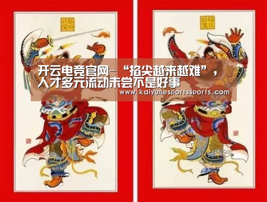 开云电竞官网-“掐尖越来越难”,人才多元流动未尝不是好事(图2) 开云电竞