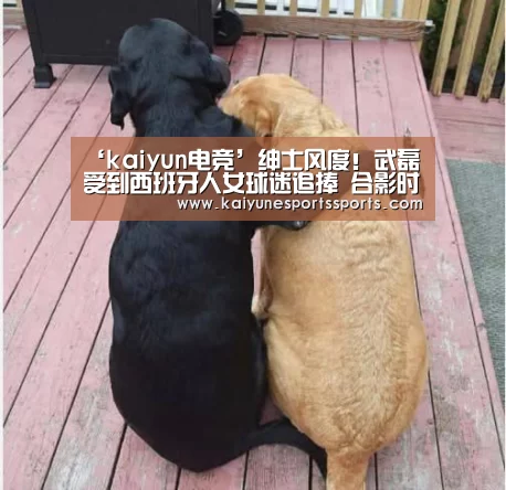 ‘kaiyun电竞’绅士风度!武磊受到西班牙人女球迷追捧 合影时一动作获赞(图2) 开云电竞平台